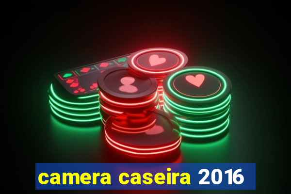 camera caseira 2016